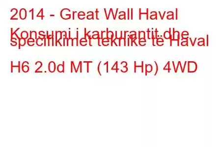 2014 - Great Wall Haval
Konsumi i karburantit dhe specifikimet teknike të Haval H6 2.0d MT (143 Hp) 4WD