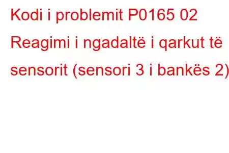 Kodi i problemit P0165 02 Reagimi i ngadaltë i qarkut të sensorit (sensori 3 i bankës 2)