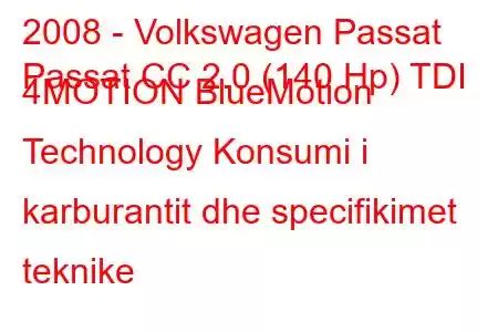 2008 - Volkswagen Passat
Passat CC 2.0 (140 Hp) TDI 4MOTION BlueMotion Technology Konsumi i karburantit dhe specifikimet teknike