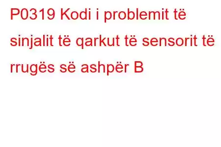 P0319 Kodi i problemit të sinjalit të qarkut të sensorit të rrugës së ashpër B