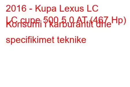 2016 - Kupa Lexus LC
LC cupe 500 5.0 AT (467 Hp) Konsumi i karburantit dhe specifikimet teknike