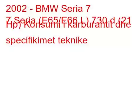 2002 - BMW Seria 7
7 Seria (E65/E66 L) 730 d (218 Hp) Konsumi i karburantit dhe specifikimet teknike