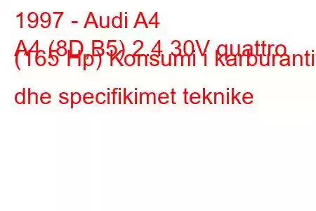 1997 - Audi A4
A4 (8D,B5) 2.4 30V quattro (165 Hp) Konsumi i karburantit dhe specifikimet teknike