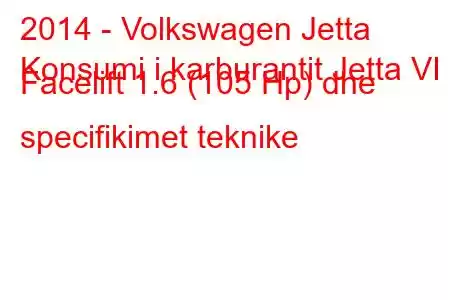 2014 - Volkswagen Jetta
Konsumi i karburantit Jetta VI Facelift 1.6 (105 Hp) dhe specifikimet teknike