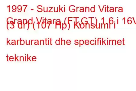 1997 - Suzuki Grand Vitara
Grand Vitara (FT,GT) 1.6 i 16V (3 dr) (107 Hp) Konsumi i karburantit dhe specifikimet teknike