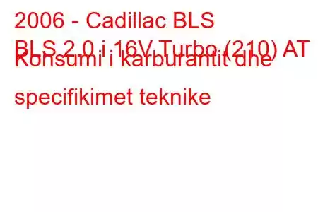 2006 - Cadillac BLS
BLS 2.0 i 16V Turbo (210) AT Konsumi i karburantit dhe specifikimet teknike