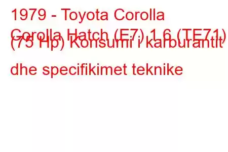 1979 - Toyota Corolla
Corolla Hatch (E7) 1.6 (TE71) (75 Hp) Konsumi i karburantit dhe specifikimet teknike