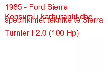 1985 - Ford Sierra
Konsumi i karburantit dhe specifikimet teknike të Sierra Turnier I 2.0 (100 Hp)