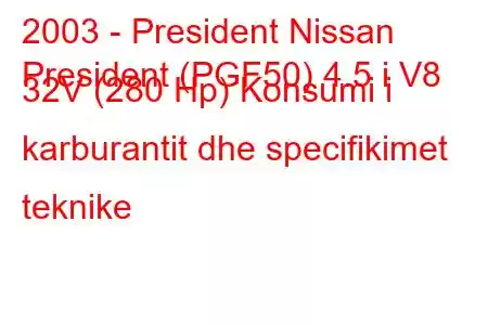 2003 - President Nissan
President (PGF50) 4.5 i V8 32V (280 Hp) Konsumi i karburantit dhe specifikimet teknike