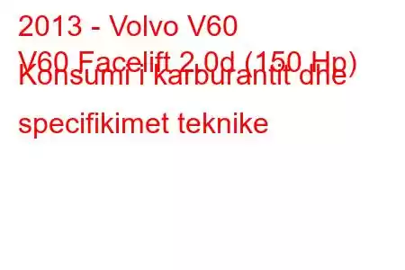 2013 - Volvo V60
V60 Facelift 2.0d (150 Hp) Konsumi i karburantit dhe specifikimet teknike