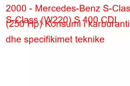 2000 - Mercedes-Benz S-Class
S-Class (W220) S 400 CDI (250 Hp) Konsumi i karburantit dhe specifikimet teknike