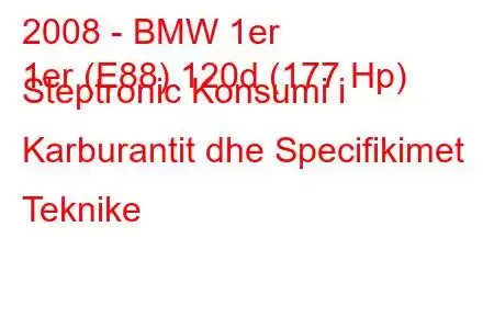 2008 - BMW 1er
1er (E88) 120d (177 Hp) Steptronic Konsumi i Karburantit dhe Specifikimet Teknike