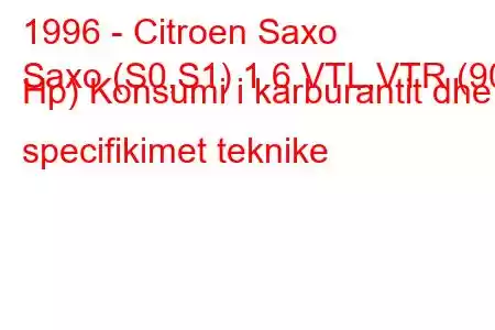 1996 - Citroen Saxo
Saxo (S0,S1) 1.6 VTL,VTR (90 Hp) Konsumi i karburantit dhe specifikimet teknike