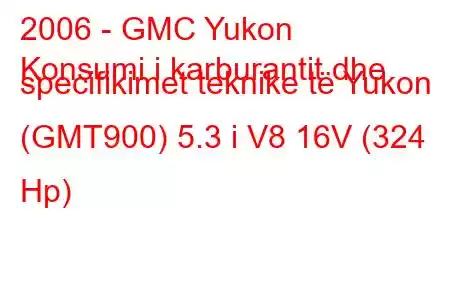 2006 - GMC Yukon
Konsumi i karburantit dhe specifikimet teknike të Yukon (GMT900) 5.3 i V8 16V (324 Hp)