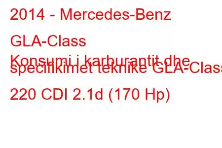 2014 - Mercedes-Benz GLA-Class
Konsumi i karburantit dhe specifikimet teknike GLA-Class 220 CDI 2.1d (170 Hp)