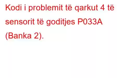 Kodi i problemit të qarkut 4 të sensorit të goditjes P033A (Banka 2).