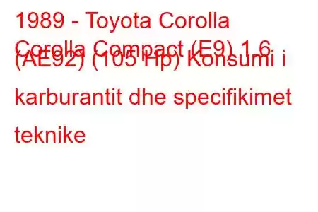 1989 - Toyota Corolla
Corolla Compact (E9) 1.6 (AE92) (105 Hp) Konsumi i karburantit dhe specifikimet teknike