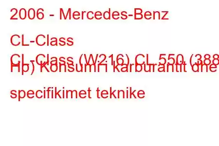 2006 - Mercedes-Benz CL-Class
CL-Class (W216) CL 550 (388 Hp) Konsumi i karburantit dhe specifikimet teknike