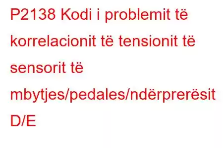 P2138 Kodi i problemit të korrelacionit të tensionit të sensorit të mbytjes/pedales/ndërprerësit D/E