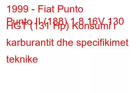 1999 - Fiat Punto
Punto II (188) 1.8 16V 130 HGT (131 Hp) Konsumi i karburantit dhe specifikimet teknike