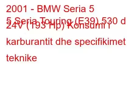 2001 - BMW Seria 5
5 Seria Touring (E39) 530 d 24V (193 Hp) Konsumi i karburantit dhe specifikimet teknike