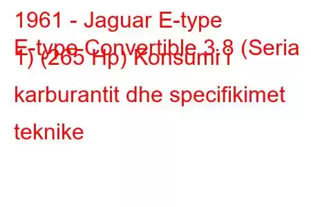 1961 - Jaguar E-type
E-type Convertible 3.8 (Seria 1) (265 Hp) Konsumi i karburantit dhe specifikimet teknike