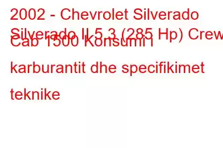 2002 - Chevrolet Silverado
Silverado II 5.3 (285 Hp) Crew Cab 1500 Konsumi i karburantit dhe specifikimet teknike