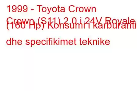 1999 - Toyota Crown
Crown (S11) 2.0 i 24V Royale (160 Hp) Konsumi i karburantit dhe specifikimet teknike