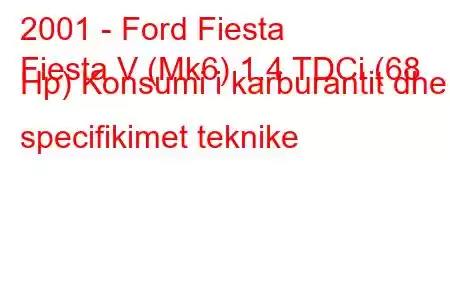 2001 - Ford Fiesta
Fiesta V (Mk6) 1.4 TDCi (68 Hp) Konsumi i karburantit dhe specifikimet teknike