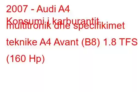 2007 - Audi A4
Konsumi i karburantit multitronik dhe specifikimet teknike A4 Avant (B8) 1.8 TFSI (160 Hp)