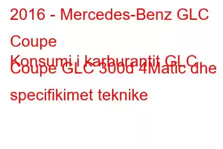 2016 - Mercedes-Benz GLC Coupe
Konsumi i karburantit GLC Coupe GLC 300d 4Matic dhe specifikimet teknike