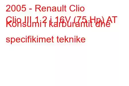 2005 - Renault Clio
Clio III 1.2 i 16V (75 Hp) AT Konsumi i karburantit dhe specifikimet teknike