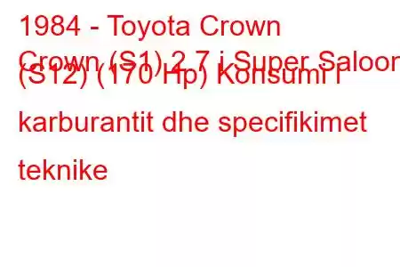 1984 - Toyota Crown
Crown (S1) 2.7 i Super Saloon (S12) (170 Hp) Konsumi i karburantit dhe specifikimet teknike