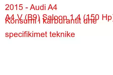 2015 - Audi A4
A4 V (B9) Saloon 1.4 (150 Hp) Konsumi i karburantit dhe specifikimet teknike