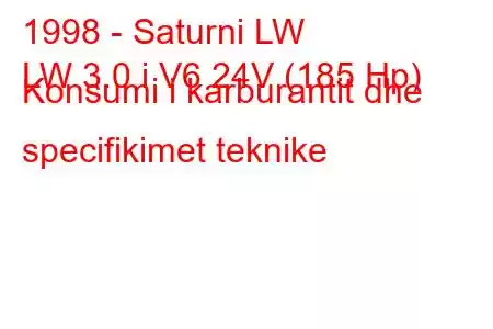 1998 - Saturni LW
LW 3.0 i V6 24V (185 Hp) Konsumi i karburantit dhe specifikimet teknike