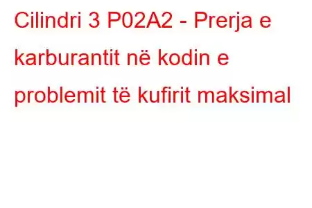 Cilindri 3 P02A2 - Prerja e karburantit në kodin e problemit të kufirit maksimal