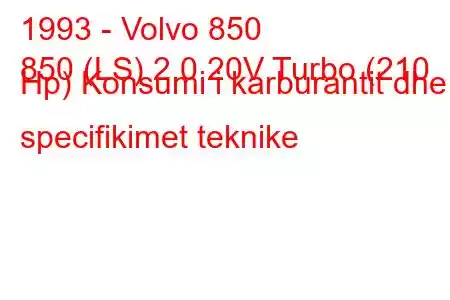 1993 - Volvo 850
850 (LS) 2.0 20V Turbo (210 Hp) Konsumi i karburantit dhe specifikimet teknike