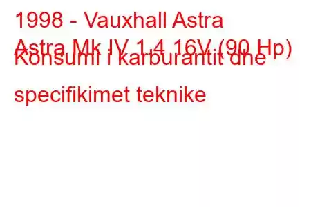 1998 - Vauxhall Astra
Astra Mk IV 1.4 16V (90 Hp) Konsumi i karburantit dhe specifikimet teknike