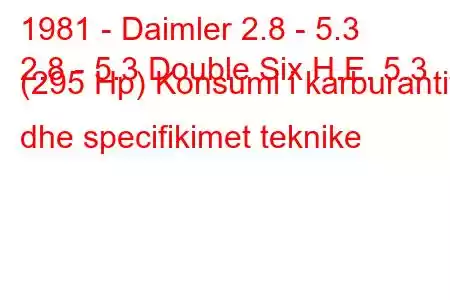 1981 - Daimler 2.8 - 5.3
2.8 - 5.3 Double Six H.E. 5.3 (295 Hp) Konsumi i karburantit dhe specifikimet teknike