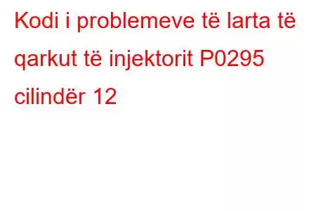 Kodi i problemeve të larta të qarkut të injektorit P0295 cilindër 12