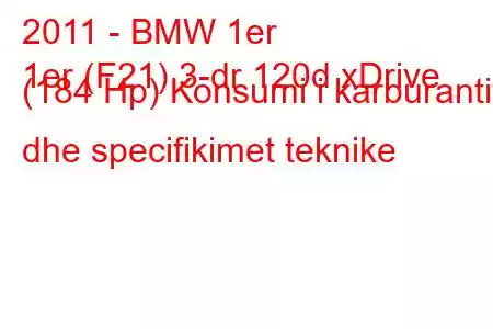 2011 - BMW 1er
1er (F21) 3-dr 120d xDrive (184 Hp) Konsumi i karburantit dhe specifikimet teknike