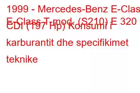 1999 - Mercedes-Benz E-Class
E-Class T-mod. (S210) E 320 CDI (197 Hp) Konsumi i karburantit dhe specifikimet teknike