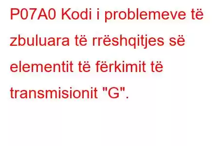 P07A0 Kodi i problemeve të zbuluara të rrëshqitjes së elementit të fërkimit të transmisionit 