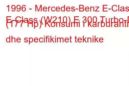 1996 - Mercedes-Benz E-Class
E-Class (W210) E 300 Turbo-D (177 Hp) Konsumi i karburantit dhe specifikimet teknike