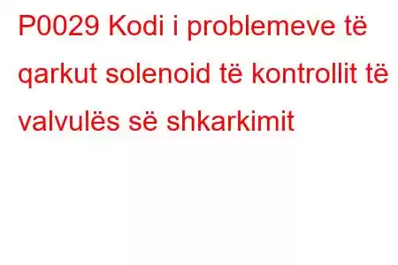 P0029 Kodi i problemeve të qarkut solenoid të kontrollit të valvulës së shkarkimit