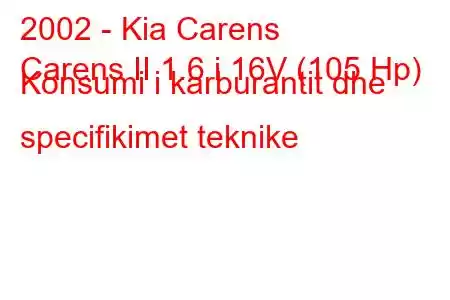 2002 - Kia Carens
Carens II 1.6 i 16V (105 Hp) Konsumi i karburantit dhe specifikimet teknike