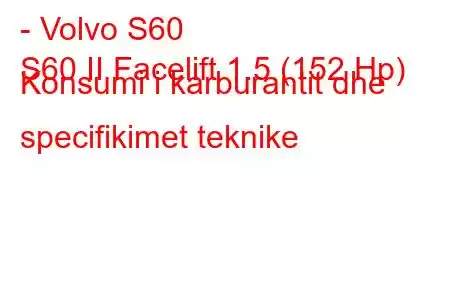 - Volvo S60
S60 II Facelift 1.5 (152 Hp) Konsumi i karburantit dhe specifikimet teknike