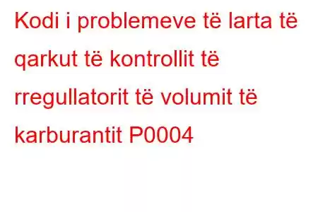 Kodi i problemeve të larta të qarkut të kontrollit të rregullatorit të volumit të karburantit P0004