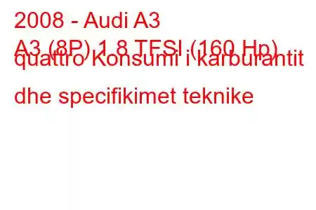 2008 - Audi A3
A3 (8P) 1.8 TFSI (160 Hp) quattro Konsumi i karburantit dhe specifikimet teknike