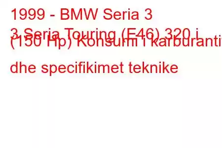 1999 - BMW Seria 3
3 Seria Touring (E46) 320 i (150 Hp) Konsumi i karburantit dhe specifikimet teknike